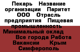 Пекарь › Название организации ­ Паритет, ООО › Отрасль предприятия ­ Пищевая промышленность › Минимальный оклад ­ 25 000 - Все города Работа » Вакансии   . Крым,Симферополь